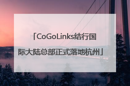 CoGoLinks结行国际大陆总部正式落地杭州