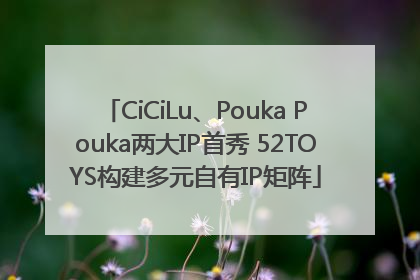 CiCiLu、Pouka Pouka两大IP首秀 52TOYS构建多元自有IP矩阵
