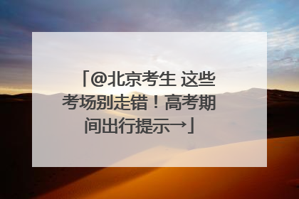 @北京考生 这些考场别走错！高考期间出行提示→