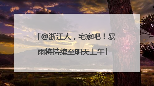 @浙江人，宅家吧！暴雨将持续至明天上午