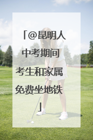 @昆明人 中考期间考生和家属免费坐地铁