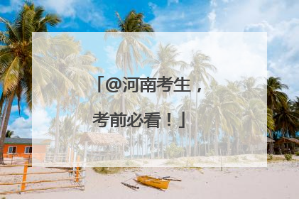 @河南考生，考前必看！