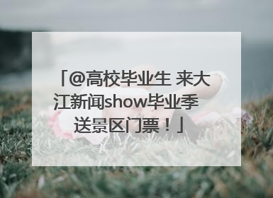 @高校毕业生 来大江新闻show毕业季 送景区门票！