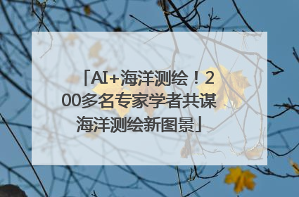 AI+海洋测绘！200多名专家学者共谋海洋测绘新图景