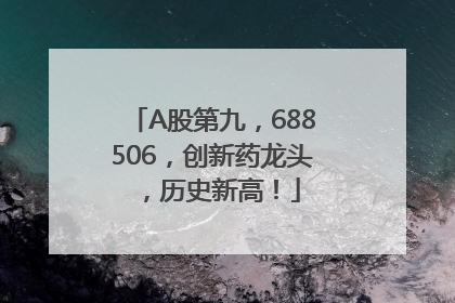 A股第九，688506，创新药龙头，历史新高！