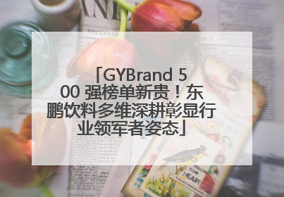 GYBrand 500 强榜单新贵！东鹏饮料多维深耕彰显行业领军者姿态
