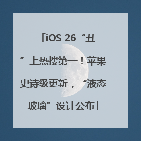 iOS 26“丑”上热搜第一！苹果史诗级更新，“液态玻璃”设计公布