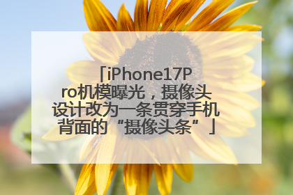 iPhone17Pro机模曝光，摄像头设计改为一条贯穿手机背面的“摄像头条”