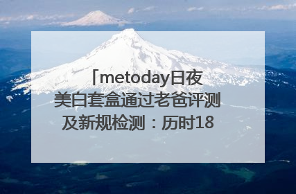 metoday日夜美白套盒通过老爸评测及新规检测：历时182天验证有效性